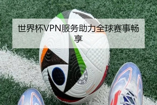 世界杯VPN服务助力全球赛事畅享