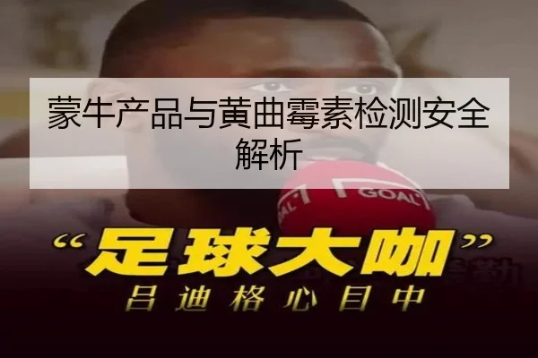 蒙牛产品与黄曲霉素检测安全解析