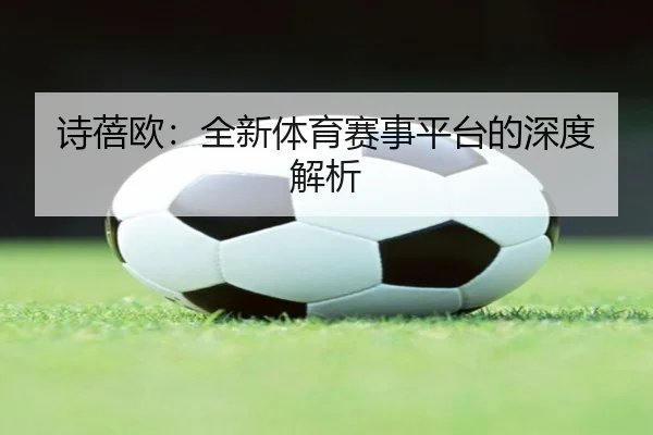 诗蓓欧：全新体育赛事平台的深度解析