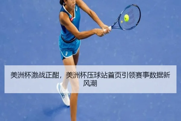 美洲杯激战正酣，美洲杯压球站首页引领赛事数据新风潮