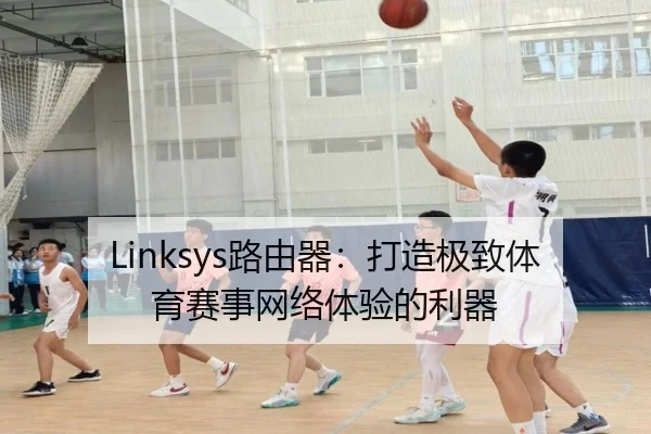 Linksys路由器：打造极致体育赛事网络体验的利器