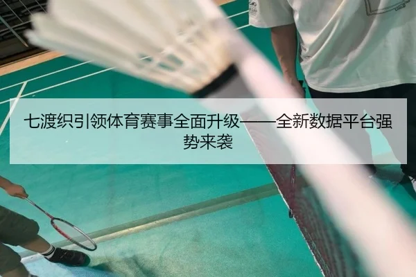 七渡织引领体育赛事全面升级——全新数据平台强势来袭