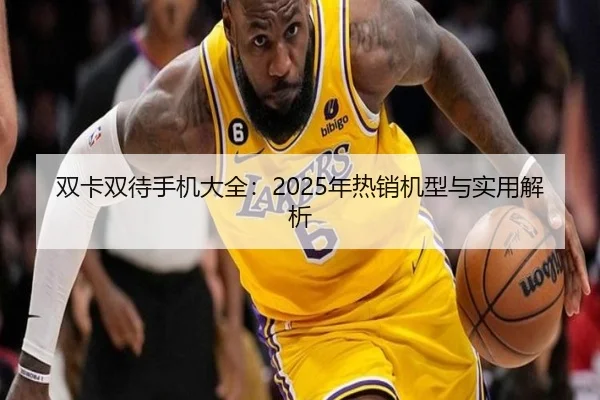 双卡双待手机大全：2025年热销机型与实用解析