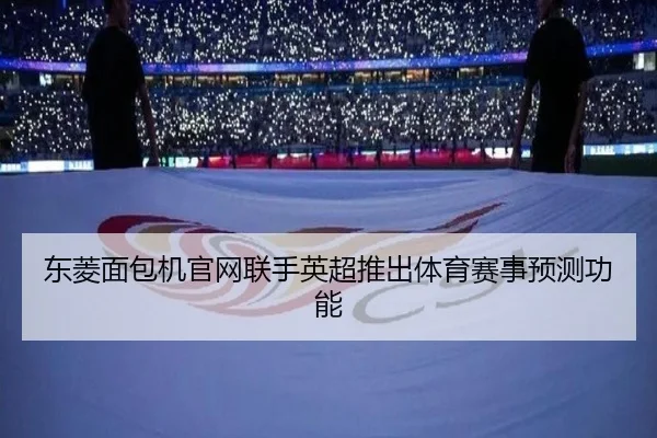 东菱面包机官网联手英超推出体育赛事预测功能