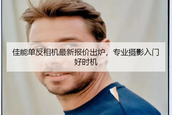 佳能单反相机最新报价出炉，专业摄影入门好时机