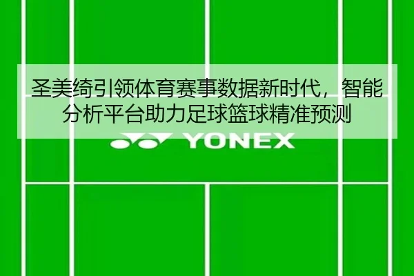 圣美绮引领体育赛事数据新时代，智能分析平台助力足球篮球精准预测