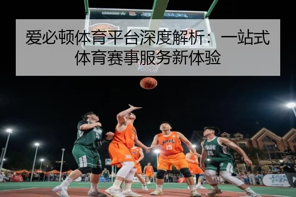 爱必顿体育平台深度解析：一站式体育赛事服务新体验