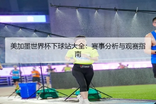美加墨世界杯下球站大全：赛事分析与观赛指南
