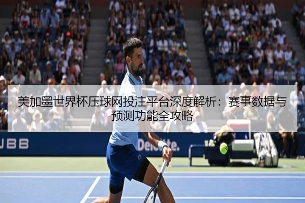 美加墨世界杯压球网投注平台深度解析：赛事数据与预测功能全攻略
