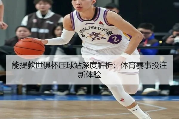 能提款世俱杯压球站深度解析：体育赛事投注新体验