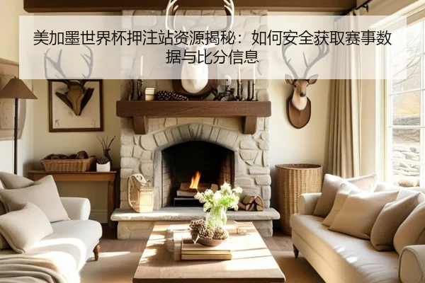 美加墨世界杯押注站资源揭秘：如何安全获取赛事数据与比分信息