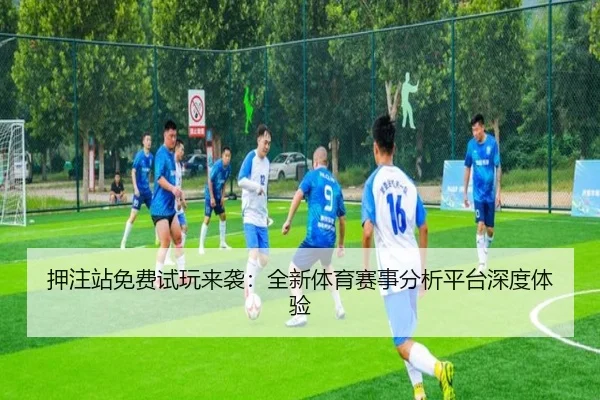 押注站免费试玩来袭：全新体育赛事分析平台深度体验